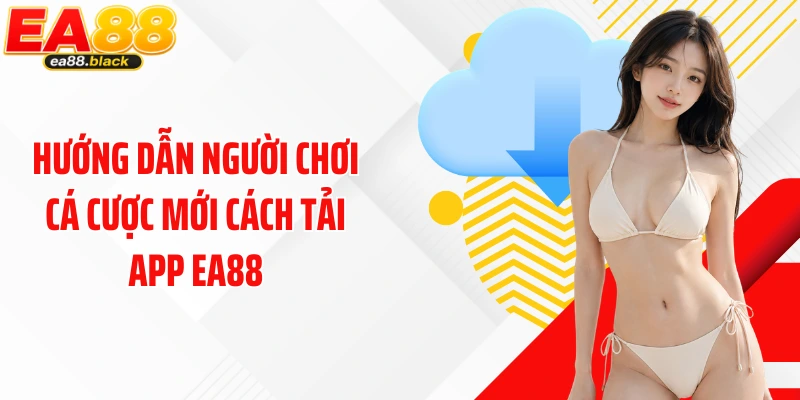 Hướng dẫn người chơi cá cược mới cách tải app EA88