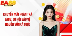 Khuyến Mãi Hoàn Trả EA88: Cơ Hội Bảo Vệ Nguồn Vốn Cá Cược