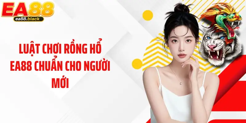 Luật chơi Rồng Hổ EA88 chuẩn cho người mới