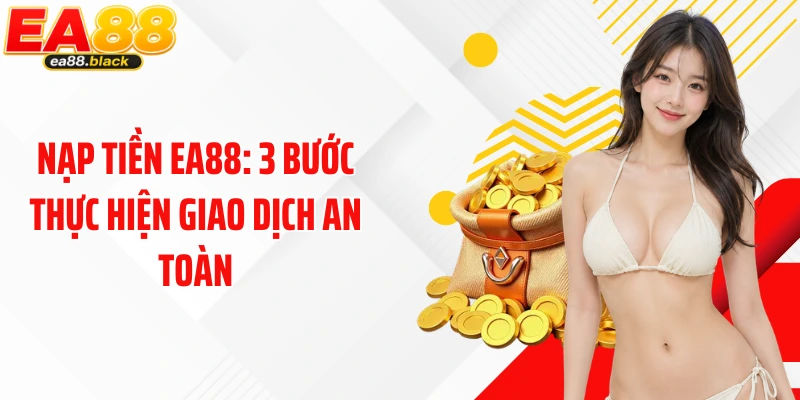 Nạp tiền EA88: 3 Bước Thực Hiện Giao Dịch An Toàn