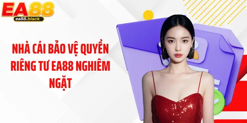 Nhà cái bảo vệ quyền riêng tư EA88 nghiêm ngặt