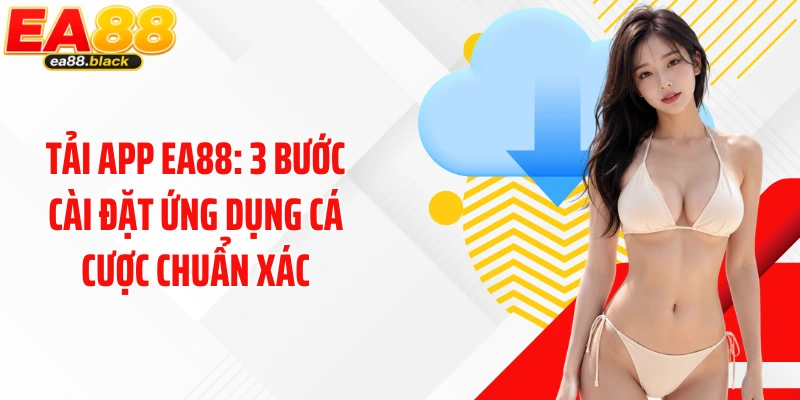 Tải App EA88: 3 Bước Cài Đặt Ứng Dụng Cá Cược Chuẩn Xác