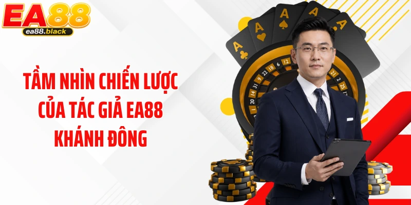 Tầm nhìn chiến lược của tác giả EA88 Khánh Đông