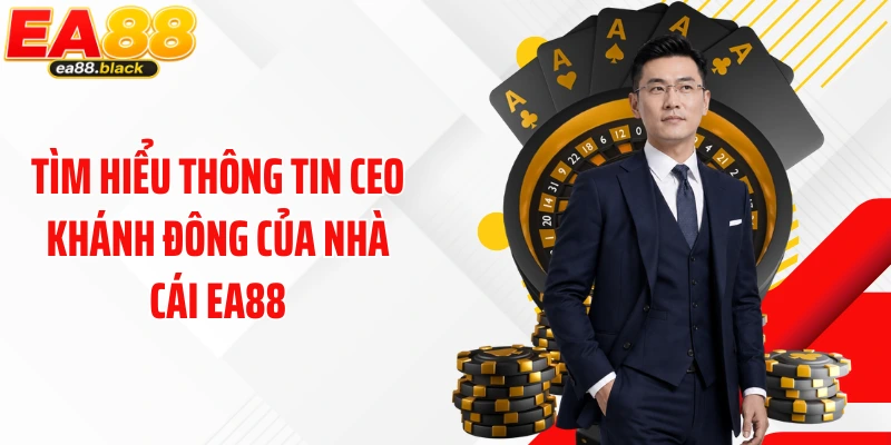 Tìm hiểu thông tin CEO Khánh Đông của nhà cái EA88
