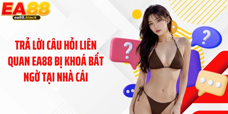 Trả lời câu hỏi liên quan EA88 bị khoá bất ngờ tại nhà cái