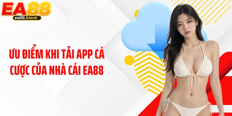 Ưu điểm khi tải app cá cược của nhà cái EA88